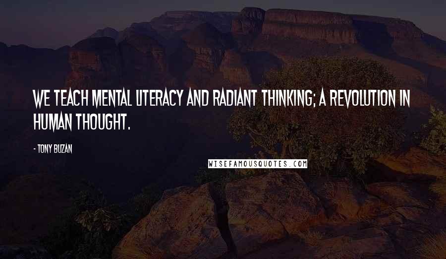 Tony Buzan Quotes: We teach mental literacy and radiant thinking; a revolution in human thought.