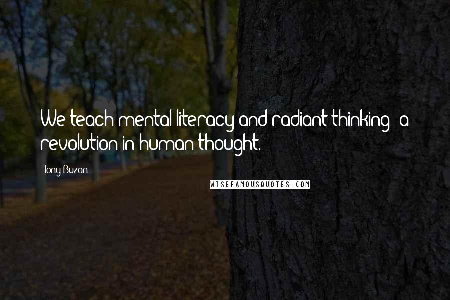 Tony Buzan Quotes: We teach mental literacy and radiant thinking; a revolution in human thought.
