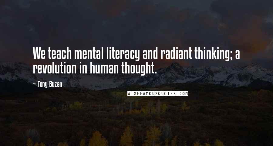 Tony Buzan Quotes: We teach mental literacy and radiant thinking; a revolution in human thought.