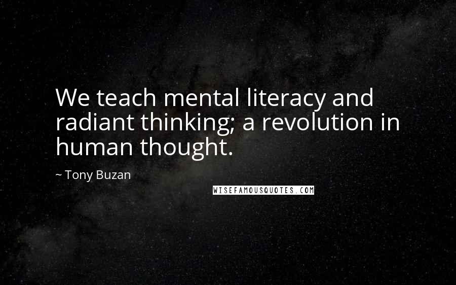 Tony Buzan Quotes: We teach mental literacy and radiant thinking; a revolution in human thought.