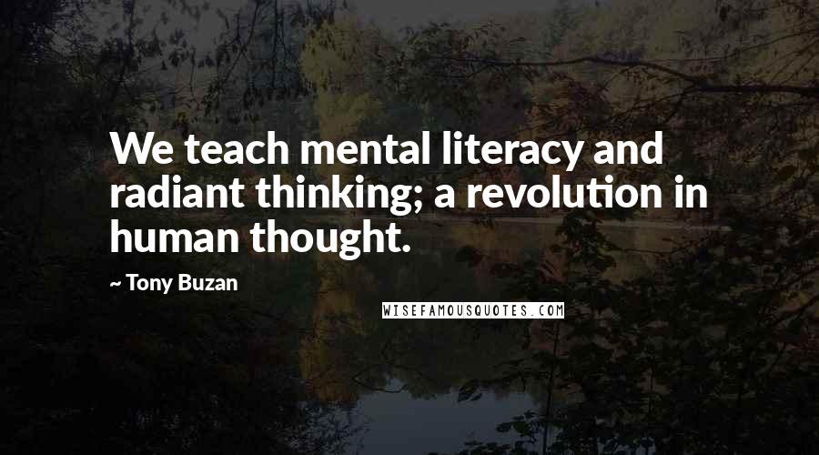 Tony Buzan Quotes: We teach mental literacy and radiant thinking; a revolution in human thought.