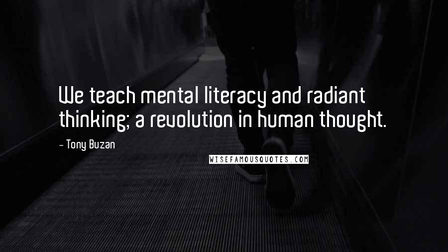 Tony Buzan Quotes: We teach mental literacy and radiant thinking; a revolution in human thought.
