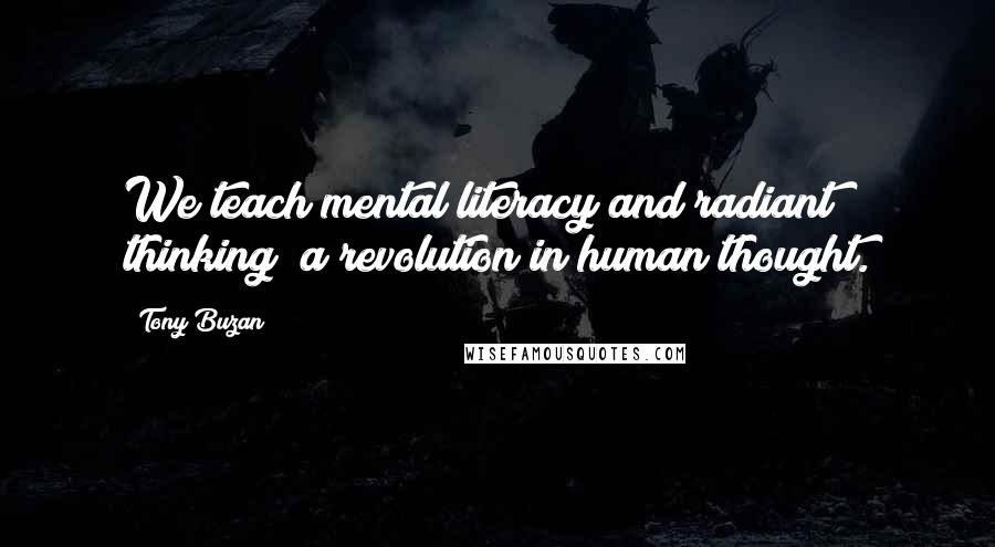 Tony Buzan Quotes: We teach mental literacy and radiant thinking; a revolution in human thought.