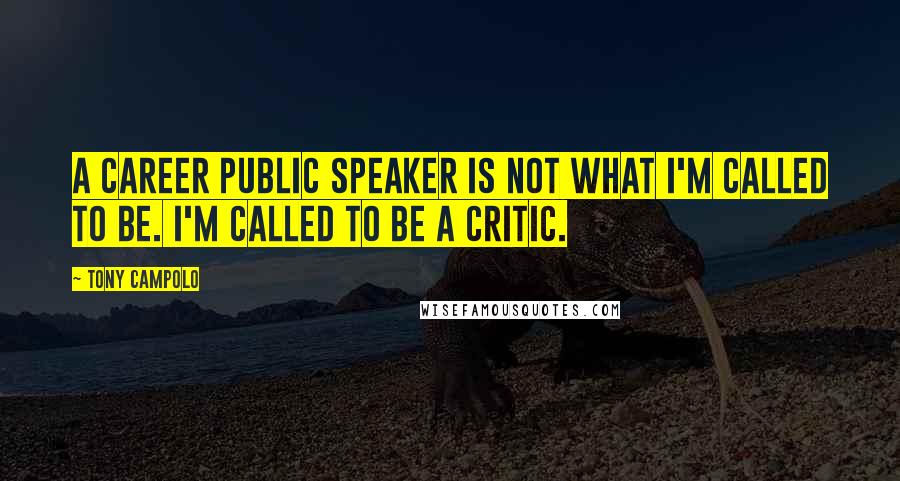 Tony Campolo Quotes: A career public speaker is not what I'm called to be. I'm called to be a critic.