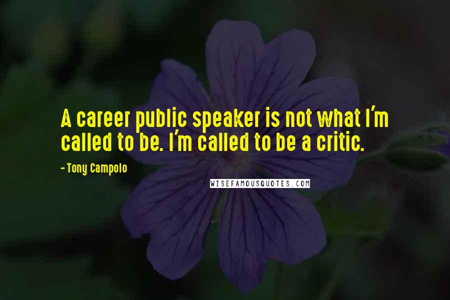 Tony Campolo Quotes: A career public speaker is not what I'm called to be. I'm called to be a critic.