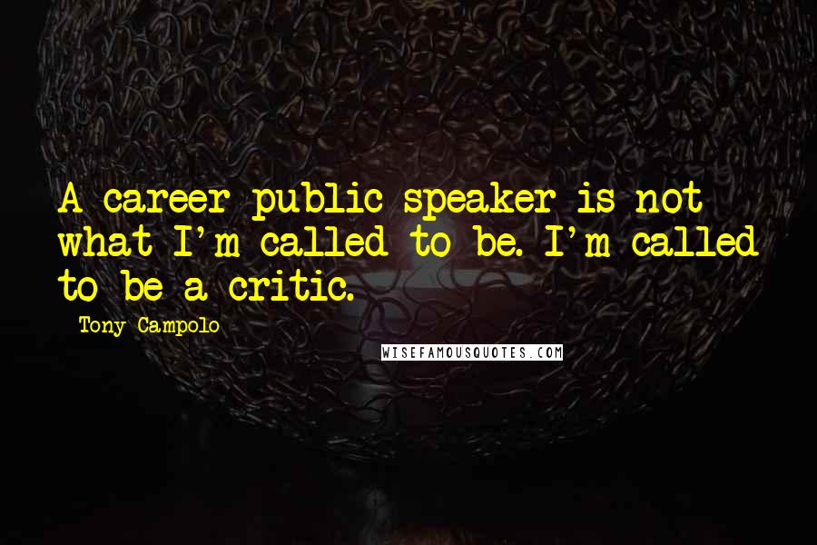 Tony Campolo Quotes: A career public speaker is not what I'm called to be. I'm called to be a critic.