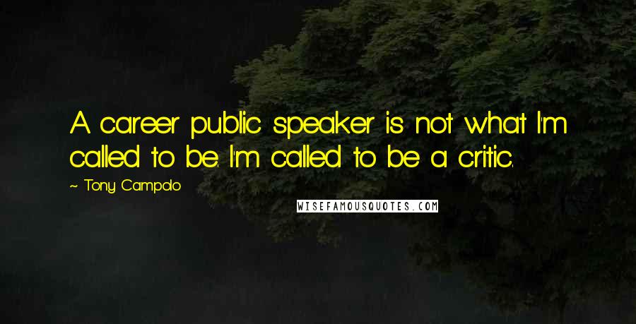 Tony Campolo Quotes: A career public speaker is not what I'm called to be. I'm called to be a critic.