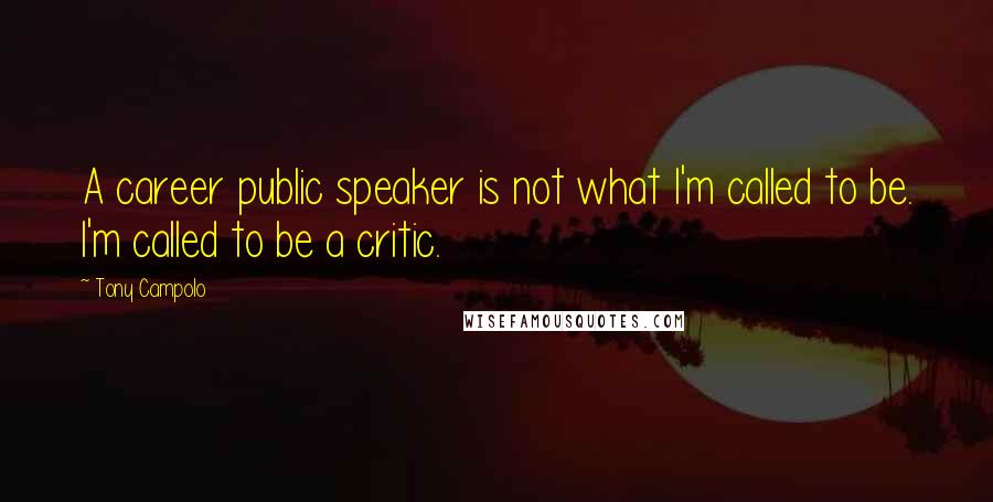 Tony Campolo Quotes: A career public speaker is not what I'm called to be. I'm called to be a critic.