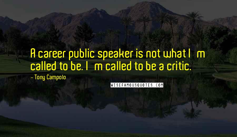 Tony Campolo Quotes: A career public speaker is not what I'm called to be. I'm called to be a critic.