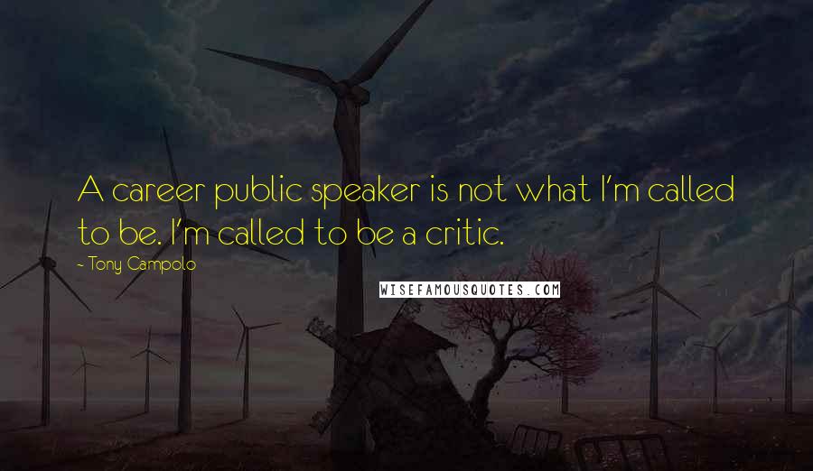 Tony Campolo Quotes: A career public speaker is not what I'm called to be. I'm called to be a critic.