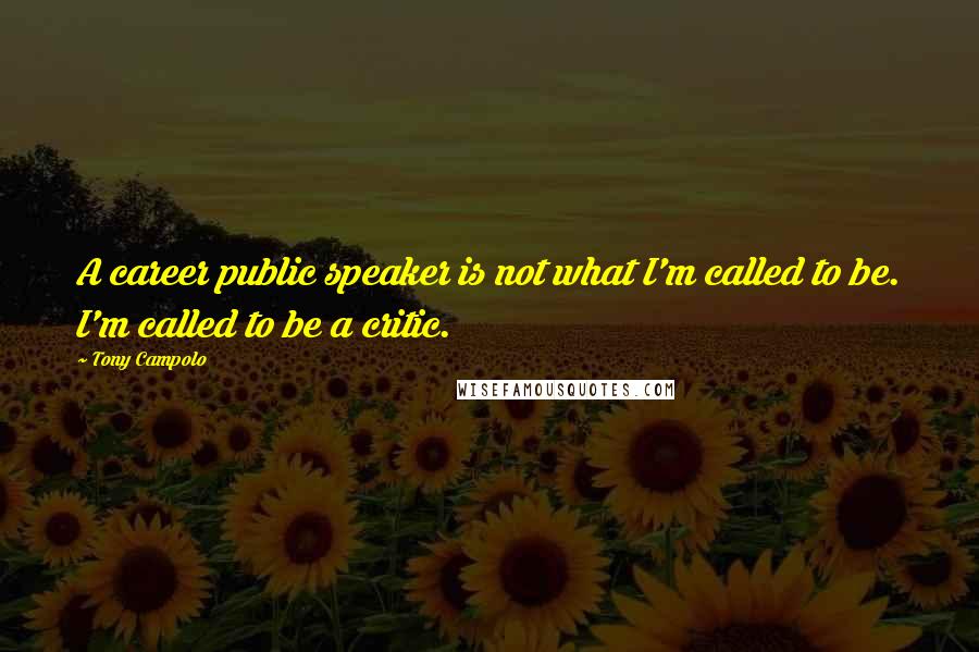 Tony Campolo Quotes: A career public speaker is not what I'm called to be. I'm called to be a critic.