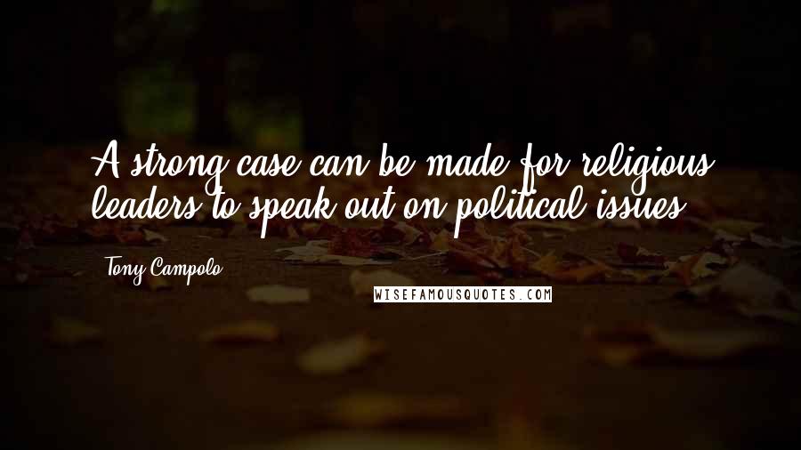 Tony Campolo Quotes: A strong case can be made for religious leaders to speak out on political issues.