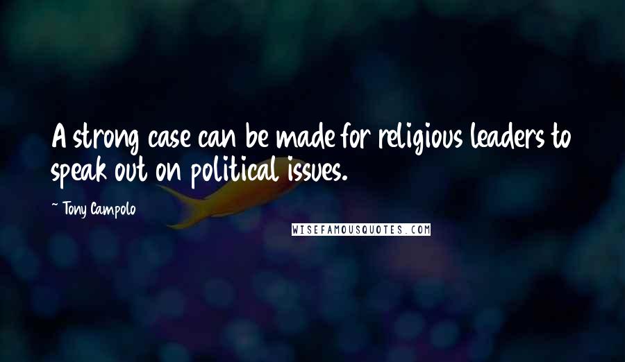 Tony Campolo Quotes: A strong case can be made for religious leaders to speak out on political issues.