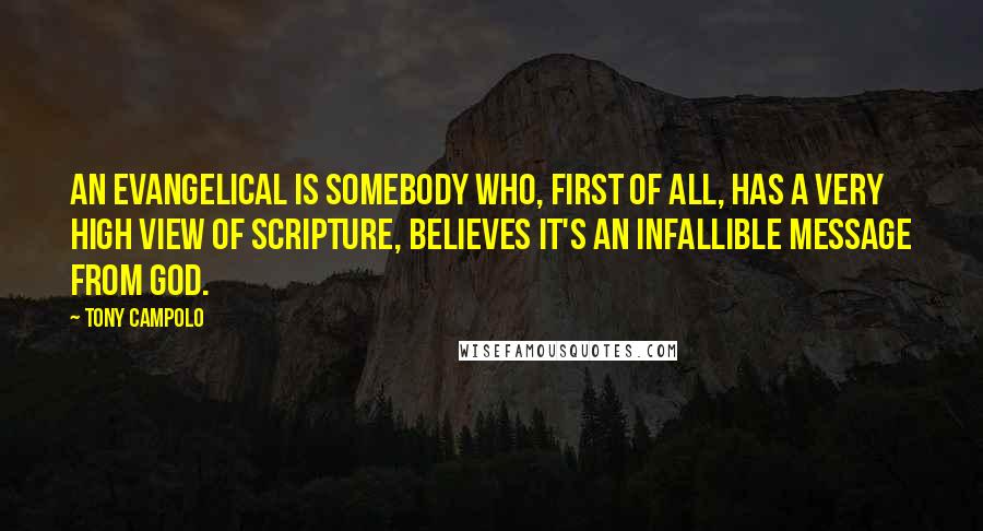 Tony Campolo Quotes: An evangelical is somebody who, first of all, has a very high view of Scripture, believes it's an infallible message from God.