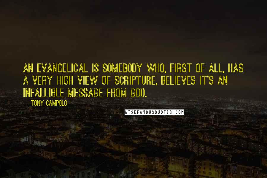 Tony Campolo Quotes: An evangelical is somebody who, first of all, has a very high view of Scripture, believes it's an infallible message from God.