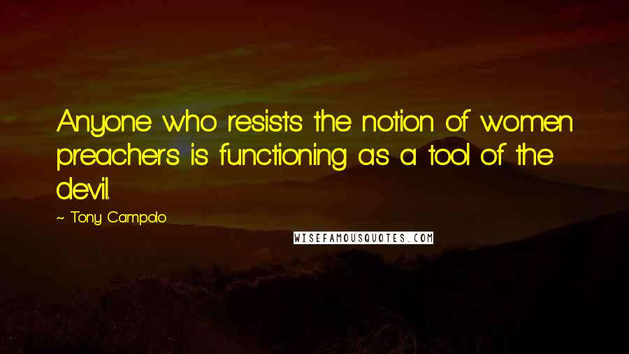 Tony Campolo Quotes: Anyone who resists the notion of women preachers is functioning as a tool of the devil.