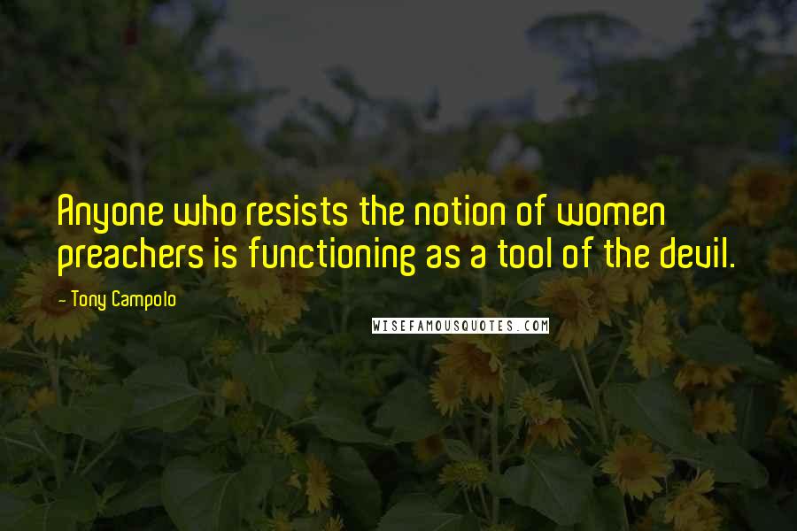Tony Campolo Quotes: Anyone who resists the notion of women preachers is functioning as a tool of the devil.