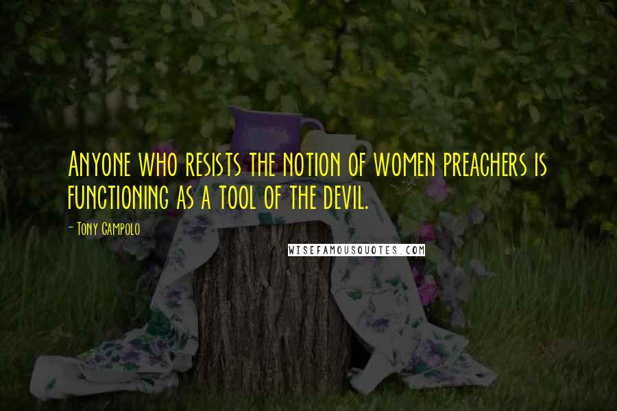 Tony Campolo Quotes: Anyone who resists the notion of women preachers is functioning as a tool of the devil.