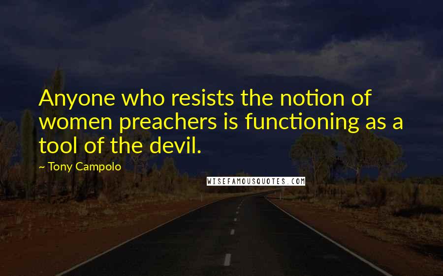 Tony Campolo Quotes: Anyone who resists the notion of women preachers is functioning as a tool of the devil.