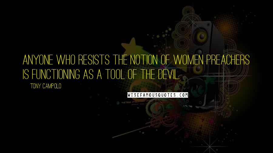 Tony Campolo Quotes: Anyone who resists the notion of women preachers is functioning as a tool of the devil.