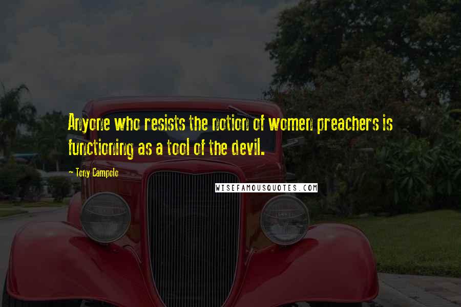 Tony Campolo Quotes: Anyone who resists the notion of women preachers is functioning as a tool of the devil.