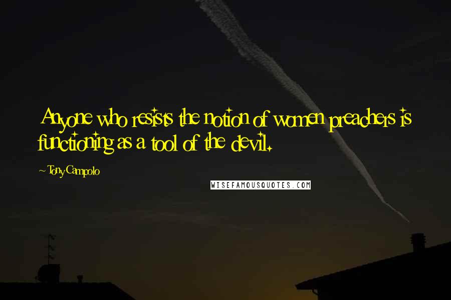 Tony Campolo Quotes: Anyone who resists the notion of women preachers is functioning as a tool of the devil.