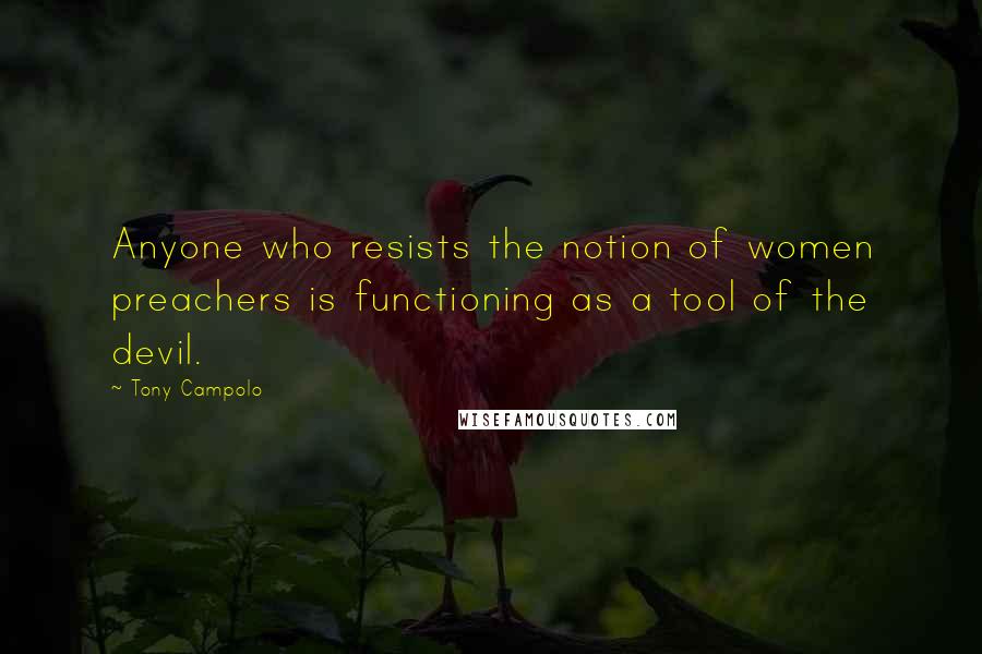 Tony Campolo Quotes: Anyone who resists the notion of women preachers is functioning as a tool of the devil.