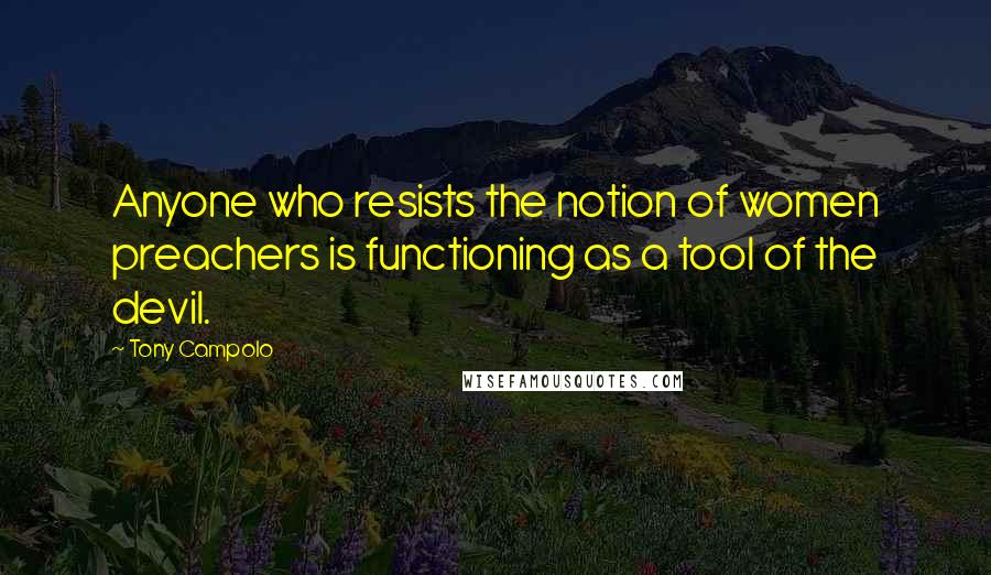 Tony Campolo Quotes: Anyone who resists the notion of women preachers is functioning as a tool of the devil.