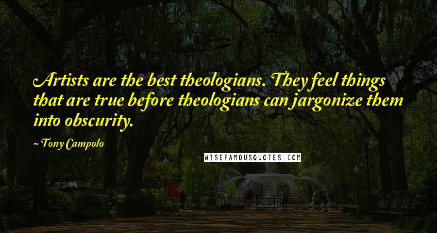 Tony Campolo Quotes: Artists are the best theologians. They feel things that are true before theologians can jargonize them into obscurity.