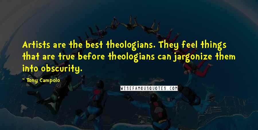 Tony Campolo Quotes: Artists are the best theologians. They feel things that are true before theologians can jargonize them into obscurity.