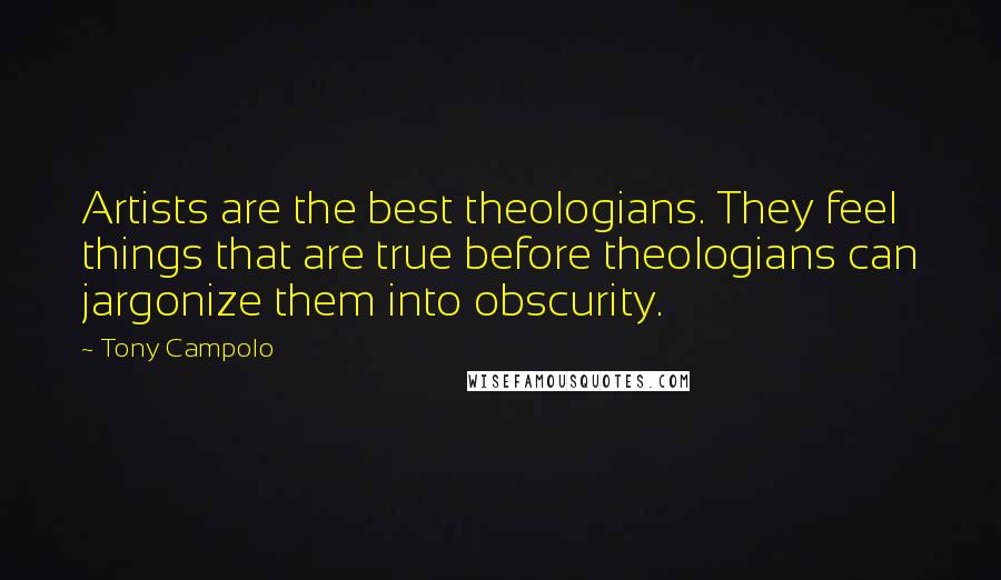 Tony Campolo Quotes: Artists are the best theologians. They feel things that are true before theologians can jargonize them into obscurity.