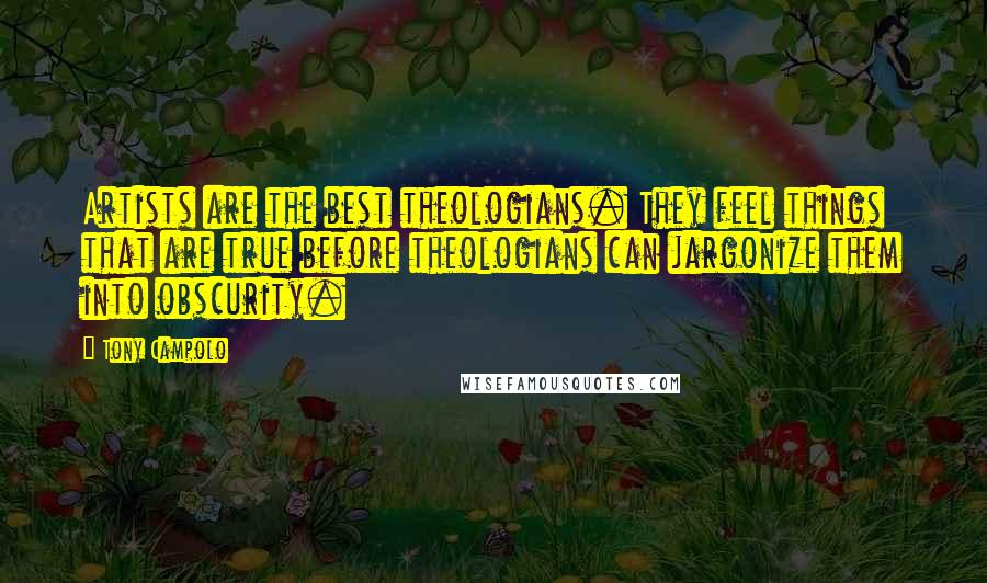 Tony Campolo Quotes: Artists are the best theologians. They feel things that are true before theologians can jargonize them into obscurity.