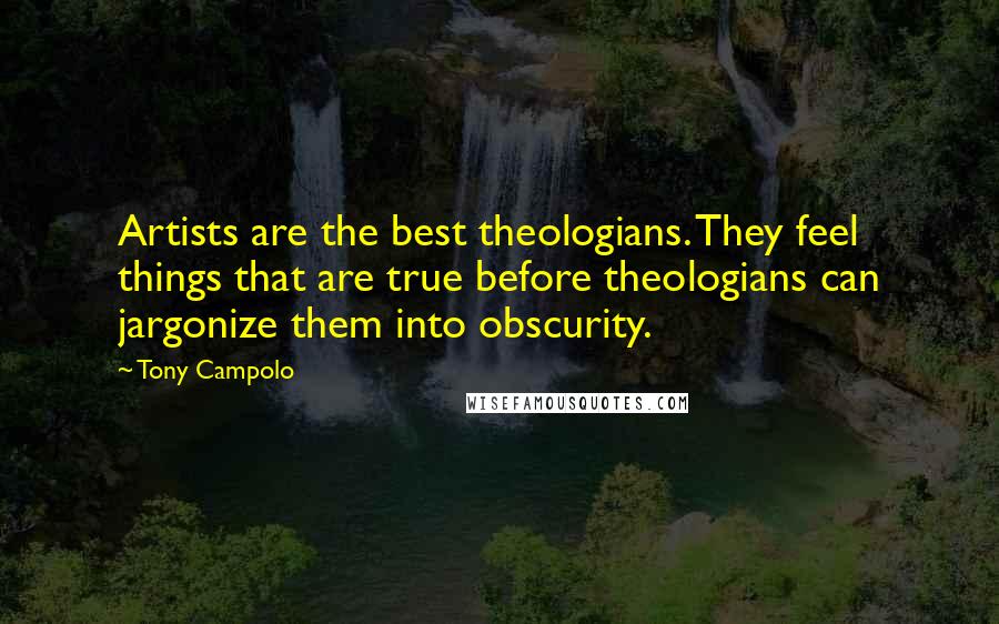 Tony Campolo Quotes: Artists are the best theologians. They feel things that are true before theologians can jargonize them into obscurity.