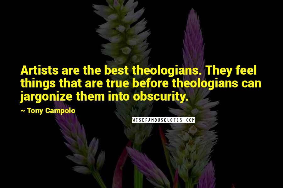 Tony Campolo Quotes: Artists are the best theologians. They feel things that are true before theologians can jargonize them into obscurity.