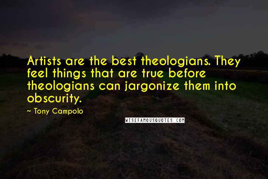 Tony Campolo Quotes: Artists are the best theologians. They feel things that are true before theologians can jargonize them into obscurity.