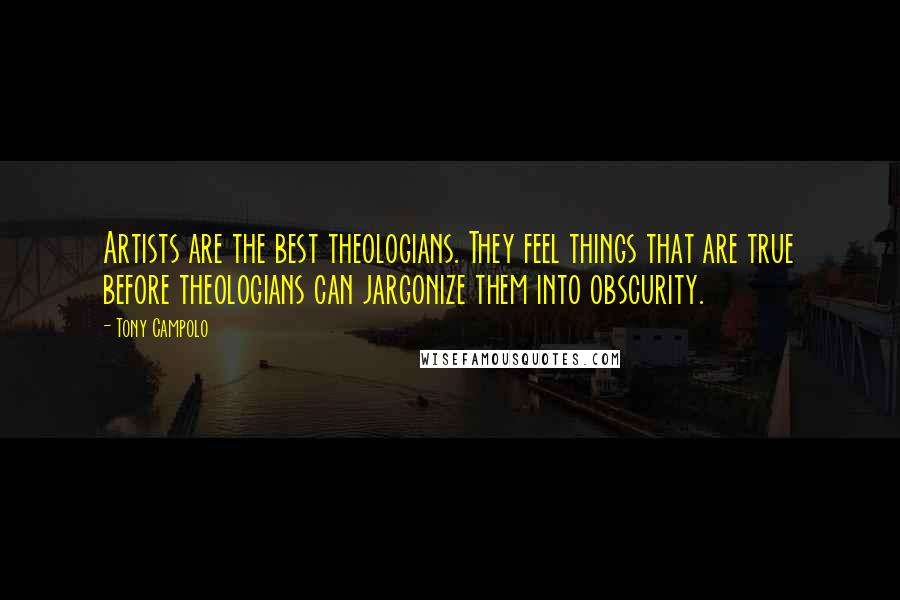 Tony Campolo Quotes: Artists are the best theologians. They feel things that are true before theologians can jargonize them into obscurity.