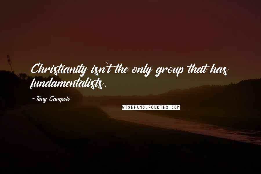 Tony Campolo Quotes: Christianity isn't the only group that has fundamentalists.