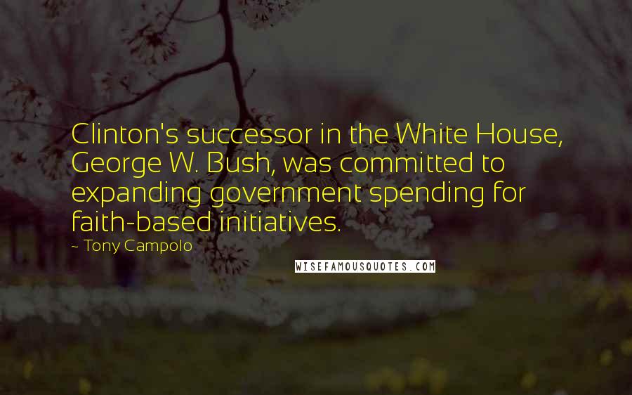 Tony Campolo Quotes: Clinton's successor in the White House, George W. Bush, was committed to expanding government spending for faith-based initiatives.