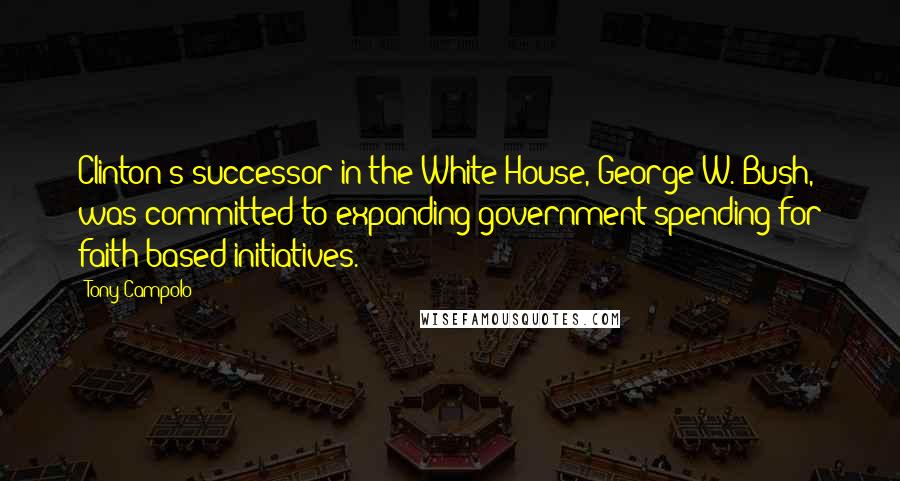 Tony Campolo Quotes: Clinton's successor in the White House, George W. Bush, was committed to expanding government spending for faith-based initiatives.