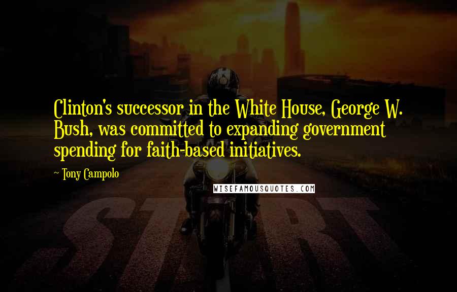 Tony Campolo Quotes: Clinton's successor in the White House, George W. Bush, was committed to expanding government spending for faith-based initiatives.