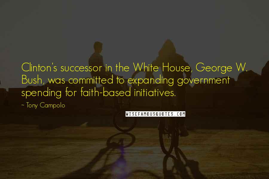 Tony Campolo Quotes: Clinton's successor in the White House, George W. Bush, was committed to expanding government spending for faith-based initiatives.