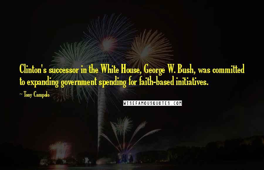 Tony Campolo Quotes: Clinton's successor in the White House, George W. Bush, was committed to expanding government spending for faith-based initiatives.