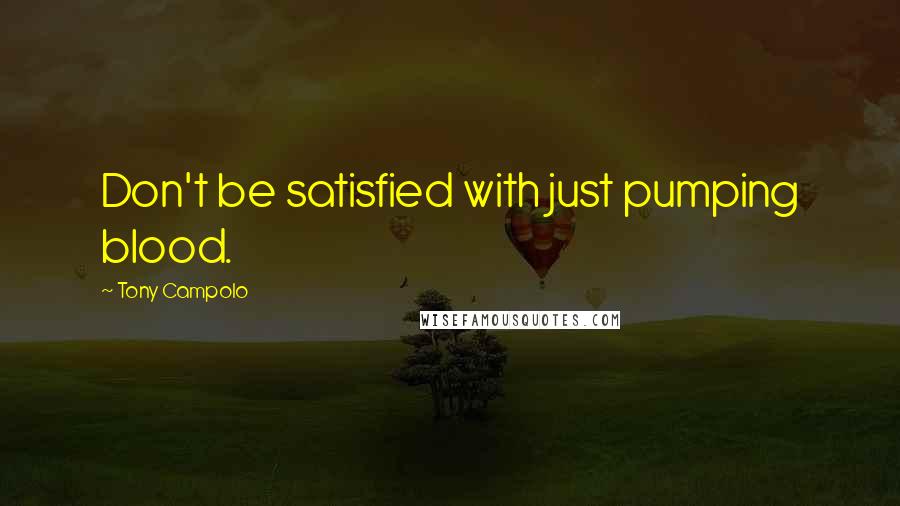 Tony Campolo Quotes: Don't be satisfied with just pumping blood.