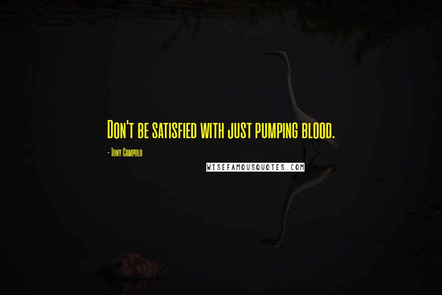 Tony Campolo Quotes: Don't be satisfied with just pumping blood.