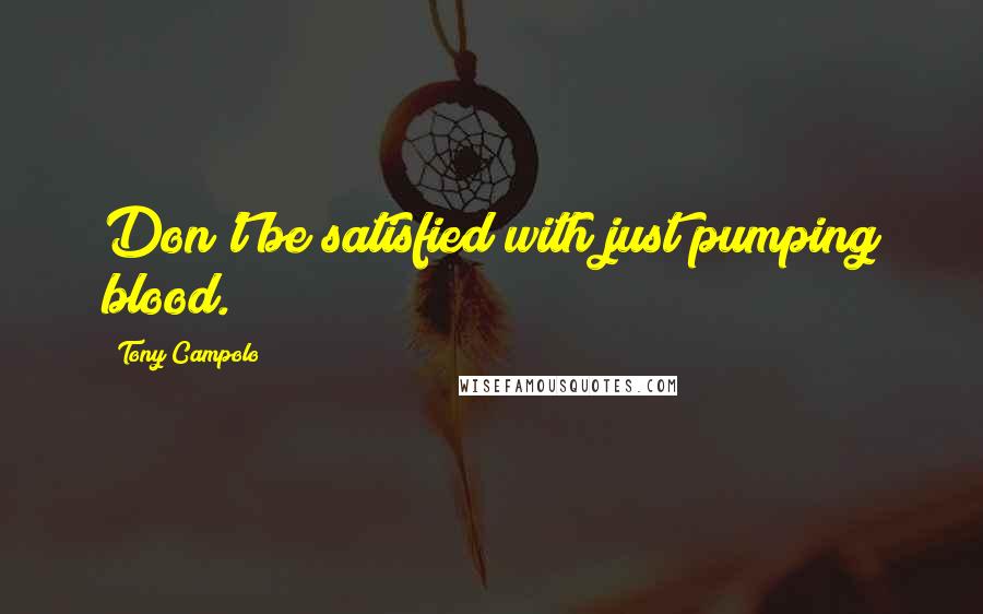 Tony Campolo Quotes: Don't be satisfied with just pumping blood.