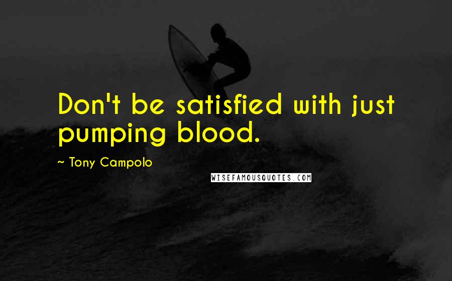 Tony Campolo Quotes: Don't be satisfied with just pumping blood.