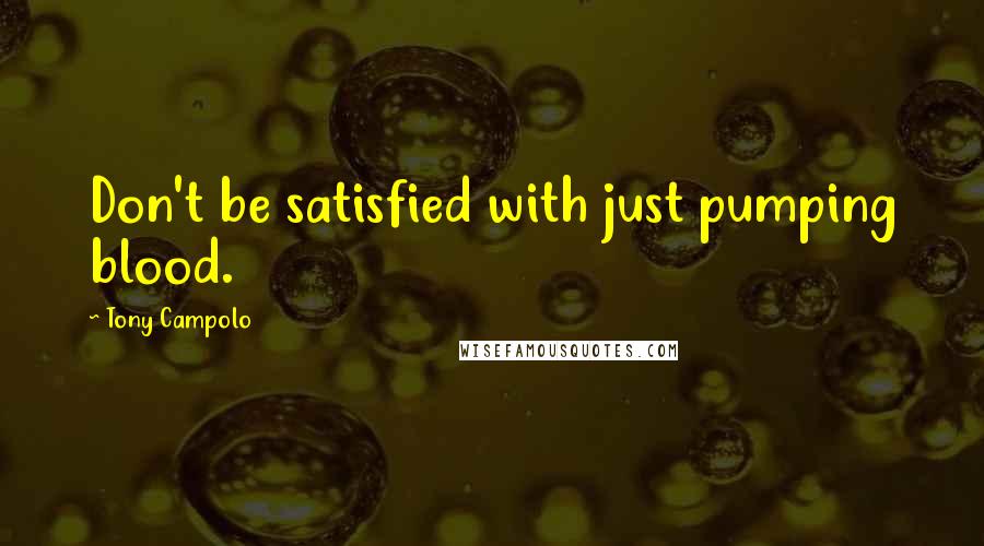 Tony Campolo Quotes: Don't be satisfied with just pumping blood.