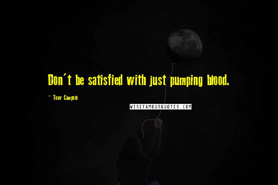 Tony Campolo Quotes: Don't be satisfied with just pumping blood.