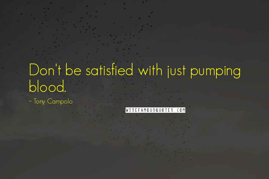 Tony Campolo Quotes: Don't be satisfied with just pumping blood.