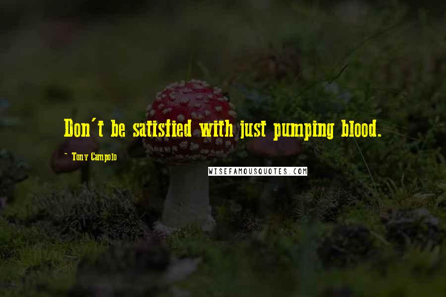 Tony Campolo Quotes: Don't be satisfied with just pumping blood.
